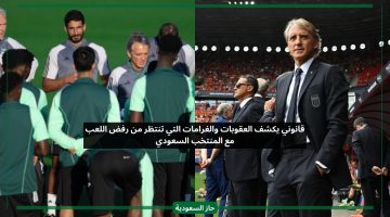 قانوني يكشف العقوبات والغرامات التي تنتظر من رفض اللعب مع المنتخب السعودي