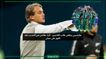 مانشيني يرفض طلب اللاعبين.. قرار مفاجئ من المدرب رغم الفوز على عمان