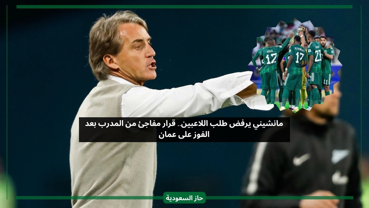 مانشيني يرفض طلب اللاعبين.. قرار مفاجئ من المدرب رغم الفوز على عمان