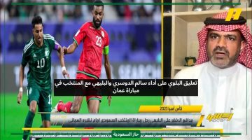 مانشيني حذر وليد الدوسري.. البلوي يعلق على أداء المنتخب السعودي وعلي البليهي في مباراة عمان