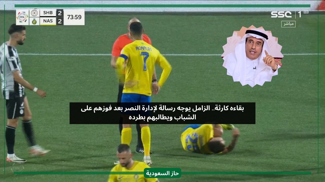 بقاءه كارثة.. الزامل يوجه رسالة لإدارة النصر بعد الفوز على الشباب ويطالب بطرده