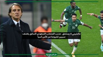 مانشيني لا يستحق.. مدرب المنتخب السعودي السابق يكشف سببين لخروجنا من كأس آسيا