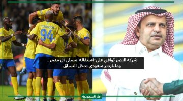 النصر يقبل استقالة مسلي آل معمر رسميا وملياردير سعودي يعلن ترشحه
