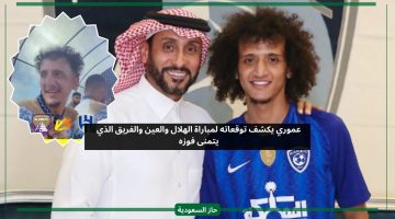 عموري يكشف توقعاته لمباراة الهلال والعين مع النادي الذي يتمنى فوزه