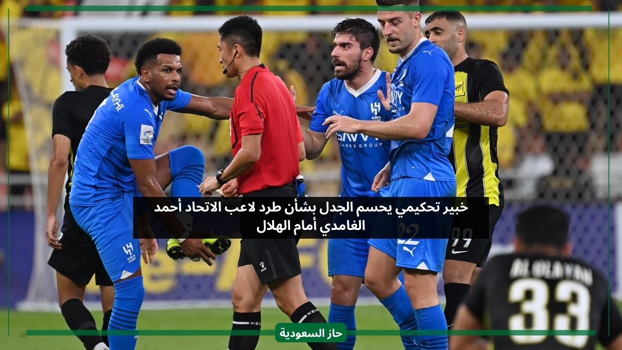 خبير تحكيمي يحسم الجدل بشأن طرد لاعب الاتحاد أحمد الغامدي أمام الهلال