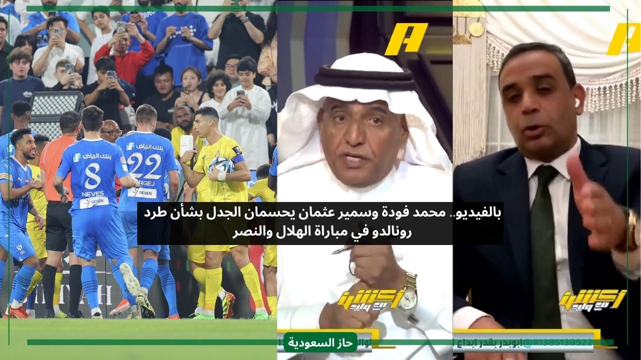 نقاش بين محمد فودة وخبير تحكيمي بشأن ظلم رونالدو في مباراة الهلال والنصر