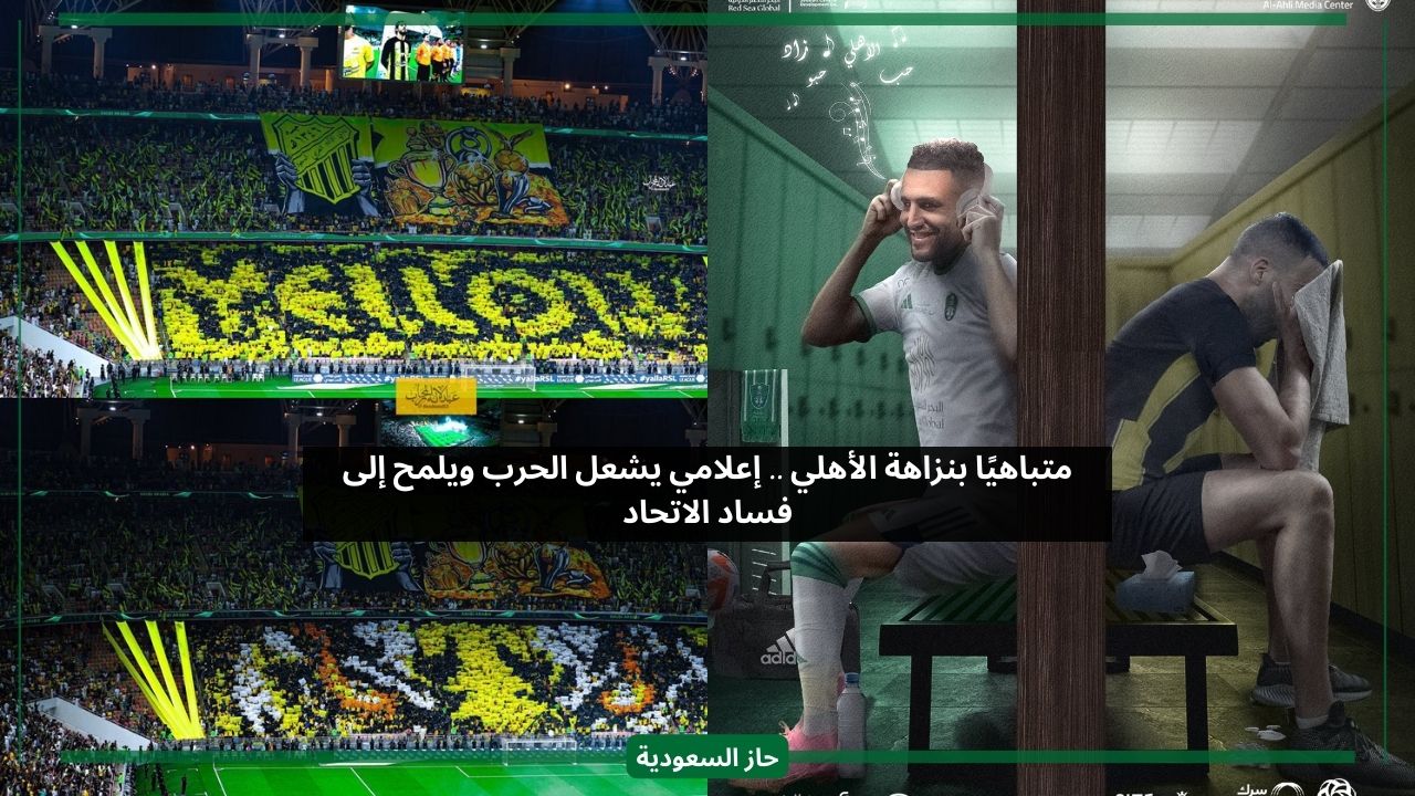 الأهلي نزيه.. إعلامي يصف نادي الاتحاد بالفاسد بأدلة خطيرة بعد ديربي